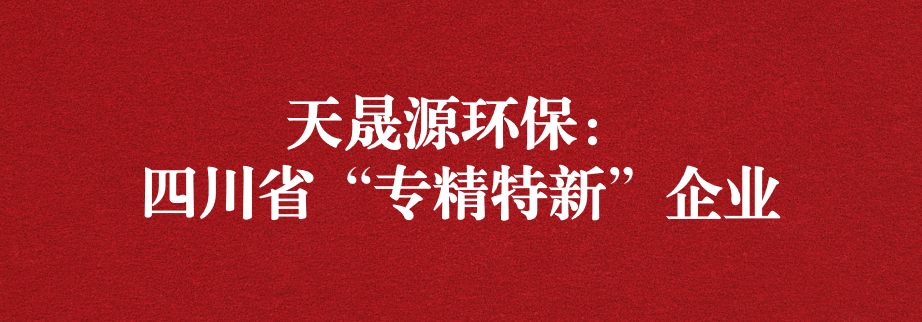 喜訊！天晟源環(huán)保成功通過“四川省專精特新企業(yè)”認定