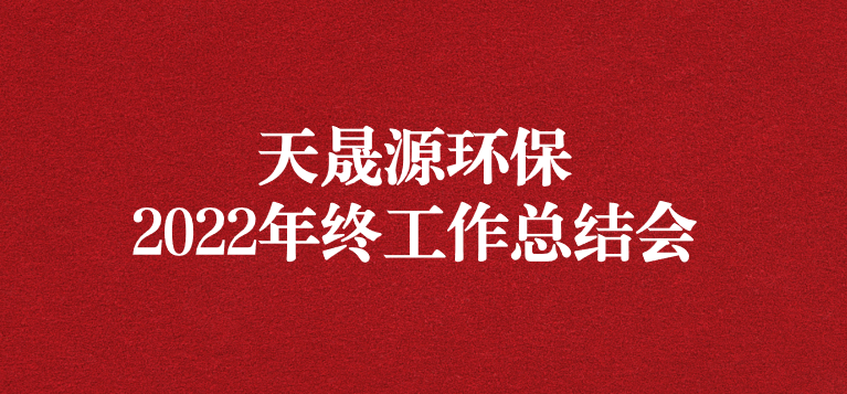 革故鼎新，勇毅前行——天晟源環(huán)保召開2022年年終工作總結(jié)會