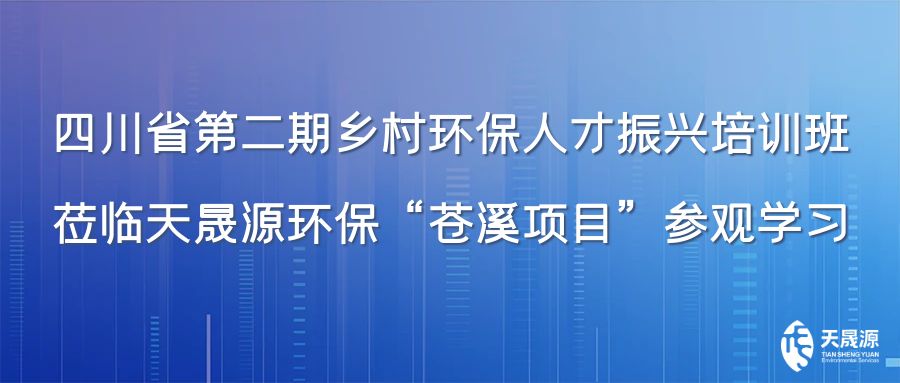 四川省第二期鄉(xiāng)村環(huán)保人才振興培訓(xùn)班蒞臨天晟源環(huán)?！吧n溪項目”參觀學習